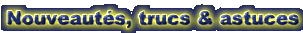 nouveaut�s, trucs, astuces
